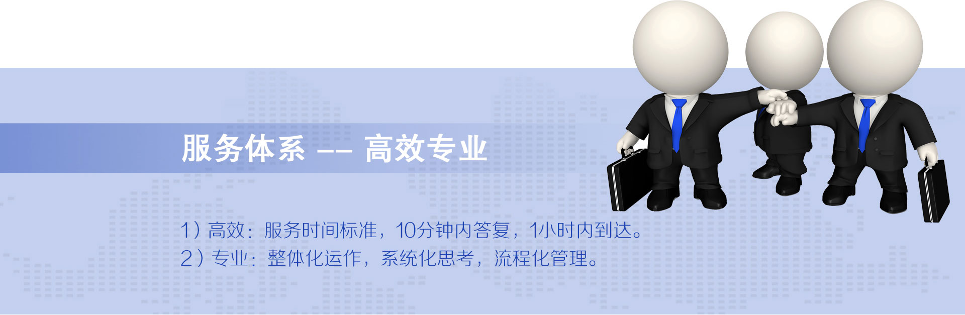 云爍快服的服務(wù)體系——高效專業(yè)。1）高效：1021服務(wù)時間標(biāo)準(zhǔn)，10分鐘內(nèi)答復(fù)，2小時內(nèi)到達(dá)，1小時快服。2）專業(yè)：整體化運作、系統(tǒng)化思考、流程化管理。